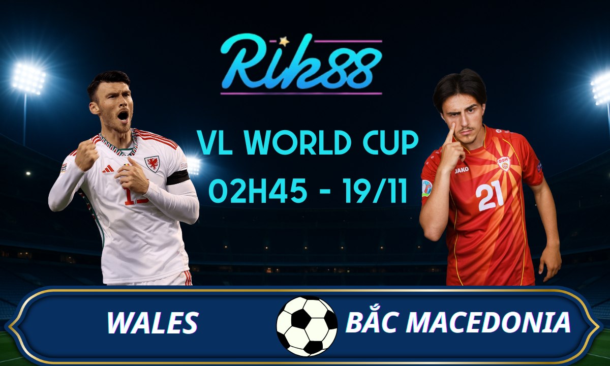 Soi kèo Xứ Wales vs Bắc Macedonia - 02h45 ngày 19/11/2025 - VL World Cup