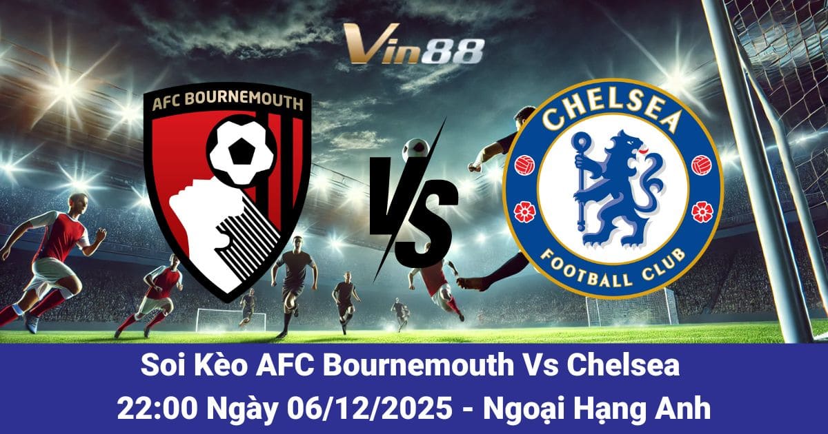 Soi Kèo AFC Bournemouth Vs Chelsea 06/12/2025 – Đại Chiến Tại Vitality Stadium
