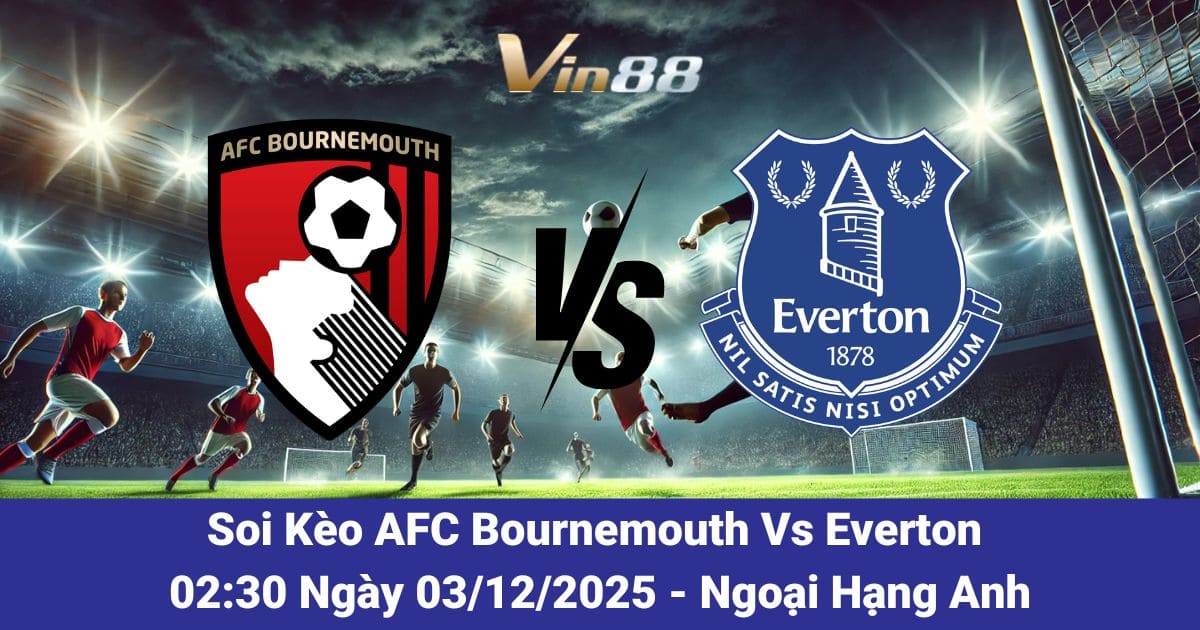 Soi Kèo AFC Bournemouth Vs Everton – Ngoại Hạng Anh Ngày 03/12/2025
