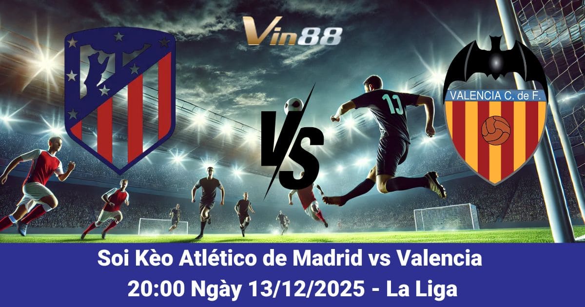 Soi Kèo Atlético De Madrid Vs Valencia Ngày 13/12/2025 – La Liga Mùa 2025