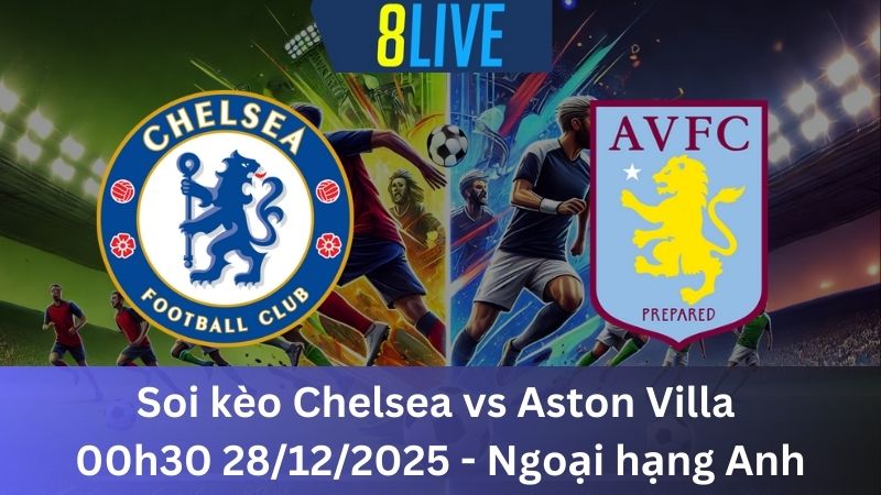 Soi kèo Chelsea vs Aston Villa 00h30 28/12/2025 – Ngoại hạng Anh