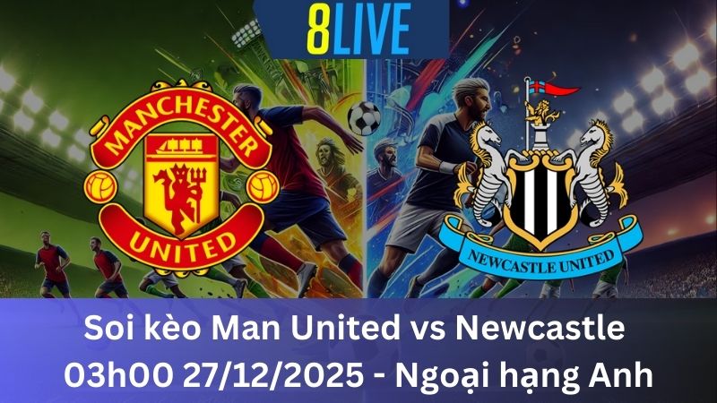 Soi kèo Man United vs Newcastle 03h00 27/12/2025 – Ngoại hạng Anh