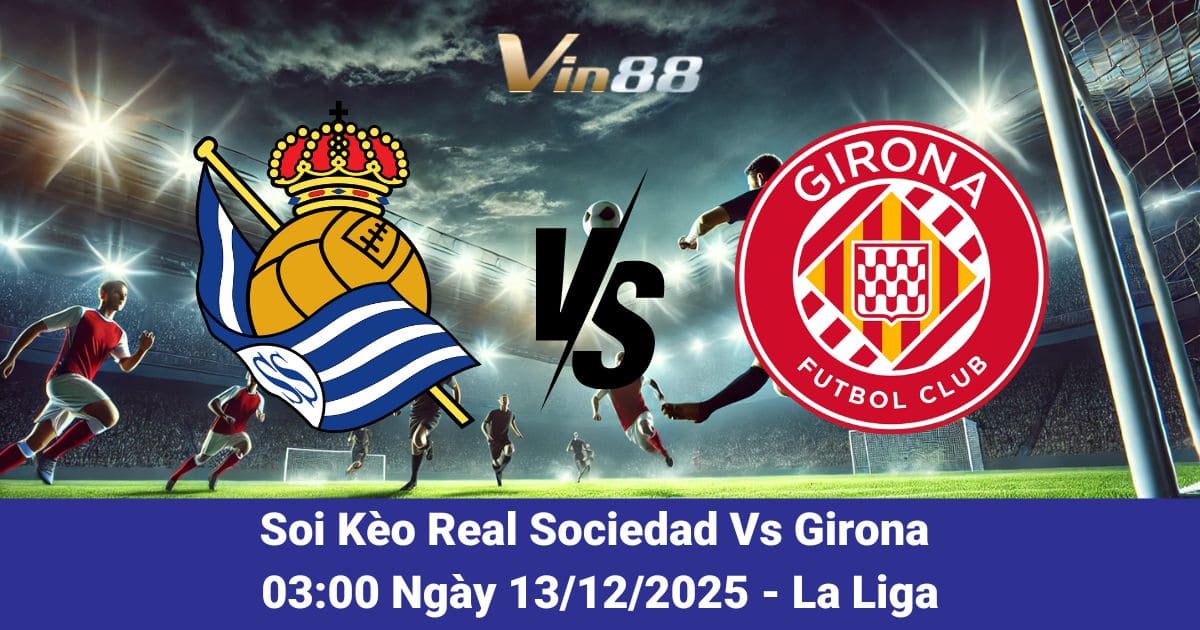 Soi Kèo Real Sociedad Vs Girona Ngày 13/12/2025