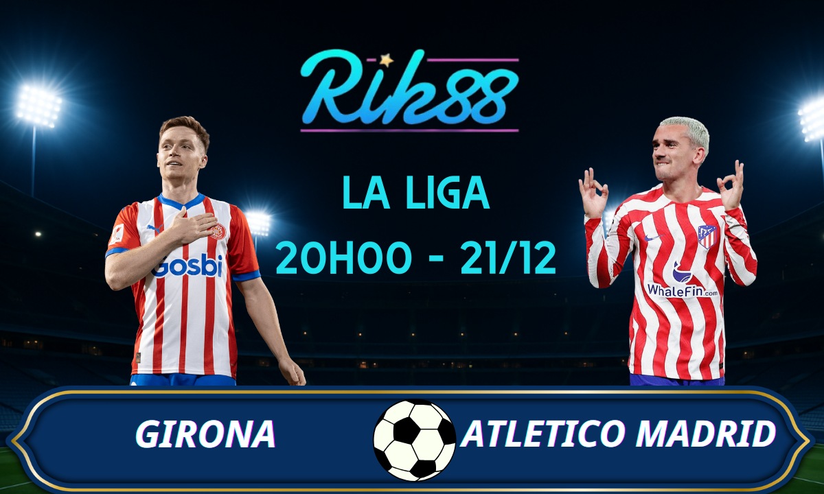 Soi kèo Girona vs Atletico Madrid - 20h00 ngày 21/12/2025 - La Liga
