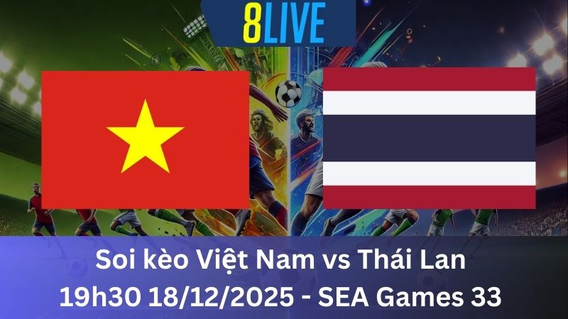 Soi kèo Việt Nam vs Thái Lan 19h30 18/12/2025 - SEA Games 33