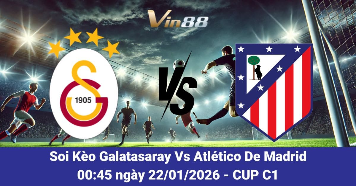 Soi Kèo Galatasaray Vs Atlético De Madrid Ngày 22/01/2026
