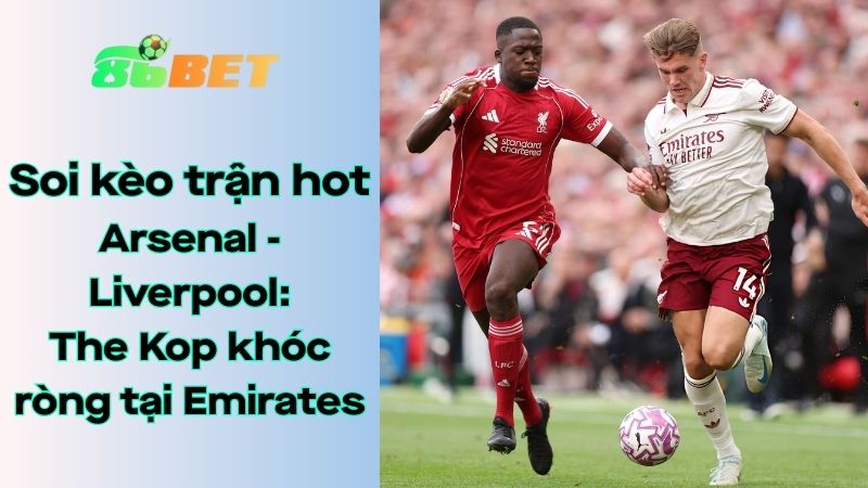 Soi kèo nhà cái 86BET Arsenal - Liverpool