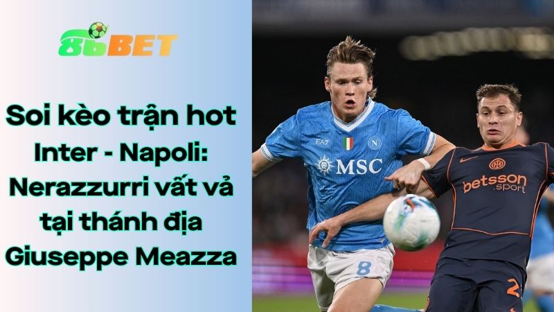 Soi kèo nhà cái 86BET Inter - Napoli: 02h45 - 12/01/2026 - Serie A