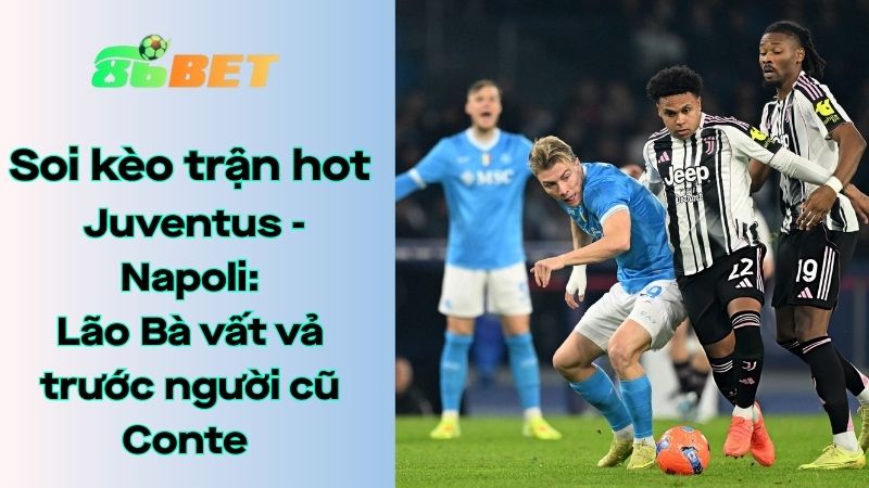Soi kèo nhà cái 86BET Juventus – Napoli: 00h00 – 26/01/2026 – Serie A