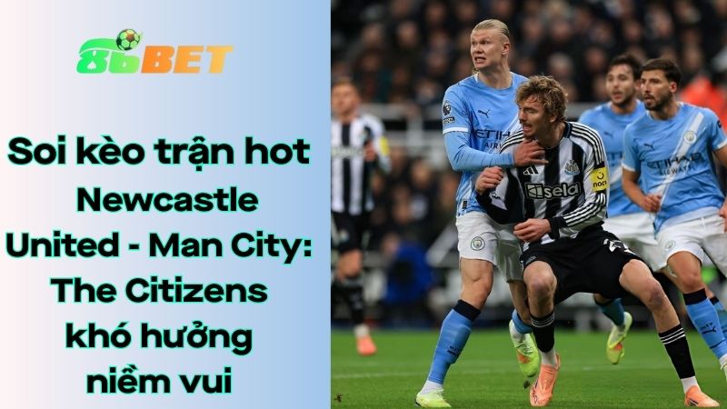 Soi kèo nhà cái 86BET Newcastle United – Man City: 03h00 – 14/01/2026 – Carabao Cup