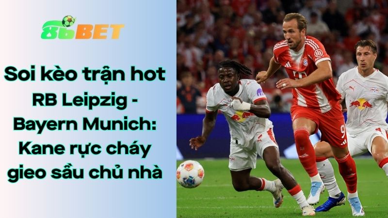 Soi kèo nhà cái 86BET RB Leipzig - Bayern Munich: 00h30 - 18/01/2026 - Bundesliga