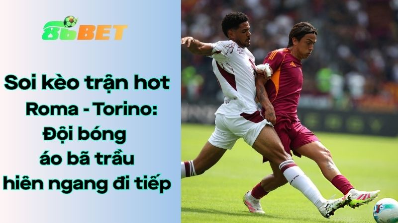 Soi kèo nhà cái 86BET Roma – Torino: 03h00 – 14/01/2026 – Coppa Italia