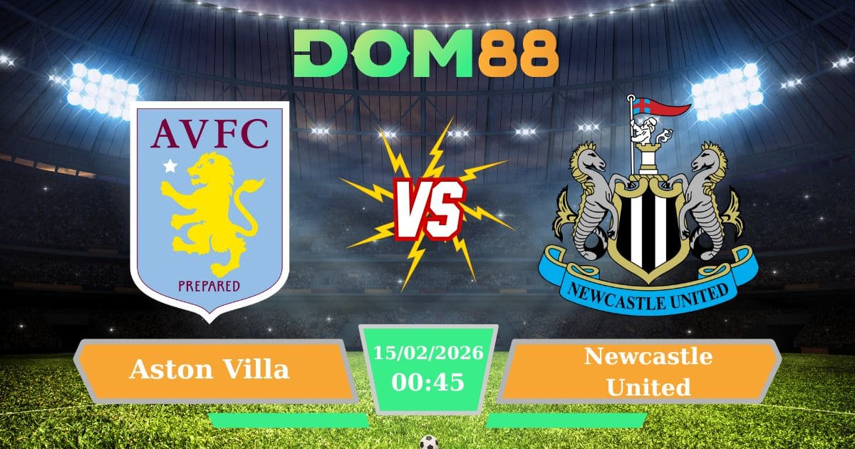 Soi Kèo Aston Villa Vs Newcastle United Ngày 15/02/2026  – Vé Đi Tiếp FA Cup Gọi Tên Ai?