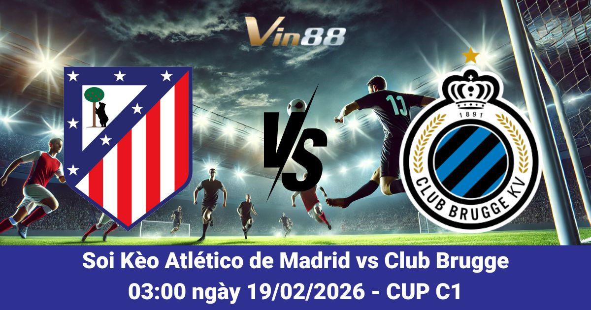 Soi Kèo Atlético De Madrid Vs Club Brugge 19/02/2026