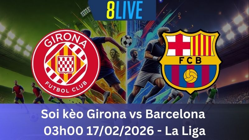 Soi kèo Girona vs Barcelona 03h00 17/02/2026 – La Liga