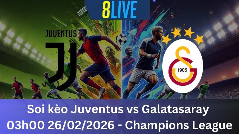 Soi kèo Juventus vs Galatasaray 03h00 26/02/2026 – Champions League