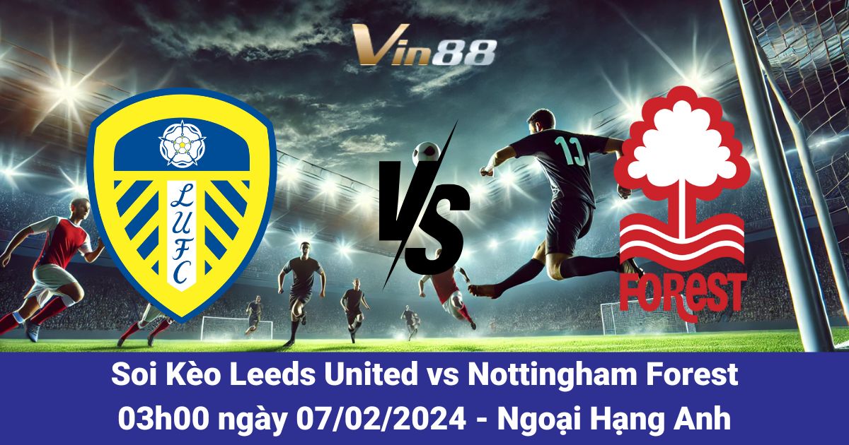Soi Kèo Leeds United Vs Nottingham Forest Ngày 07/02/2026 – Elland Road Dậy Sóng Ngoại Hạng Anh