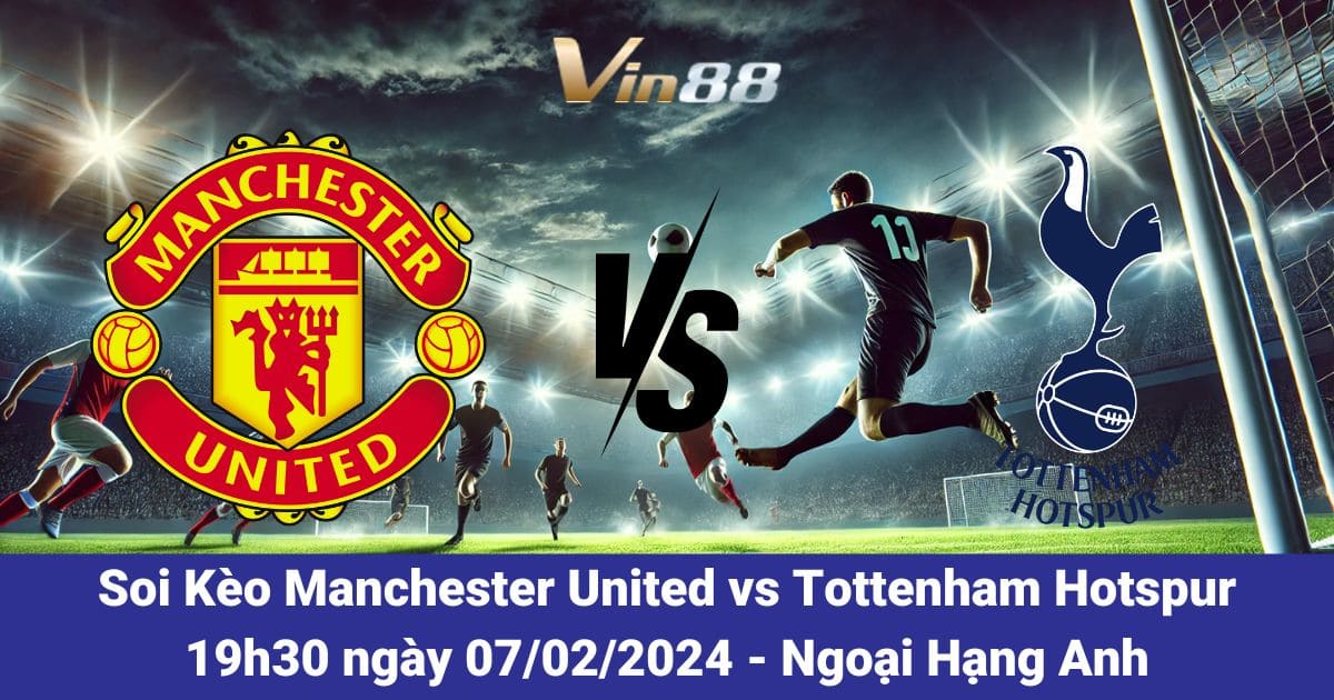 Soi Kèo Manchester United Vs Tottenham Hotspur Ngày 07/02/2026