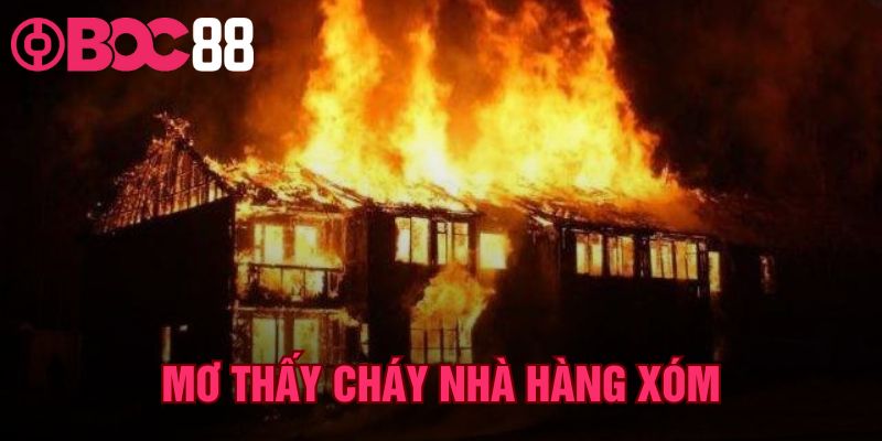 Mơ Thấy Cháy Nhà Hàng Xóm – Bảng Tra Cứu Số Đẹp Tại BOC88