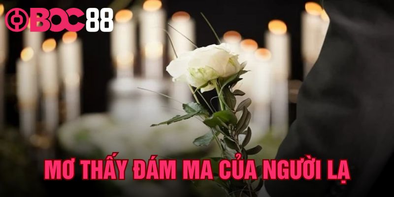 Mơ Thấy Đám Ma Của Người Lạ – Luận Chính Xác Số Tại BOC88