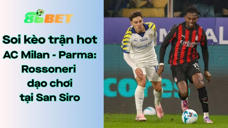 Soi kèo nhà cái 86BET AC Milan - Parma: 00h00 - 23/02/2026 - Serie A