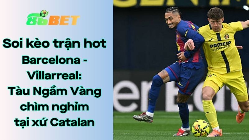 Soi kèo nhà cái 86BET Barcelona – Villarreal: 22h15 – 28/02/2026 – LaLiga