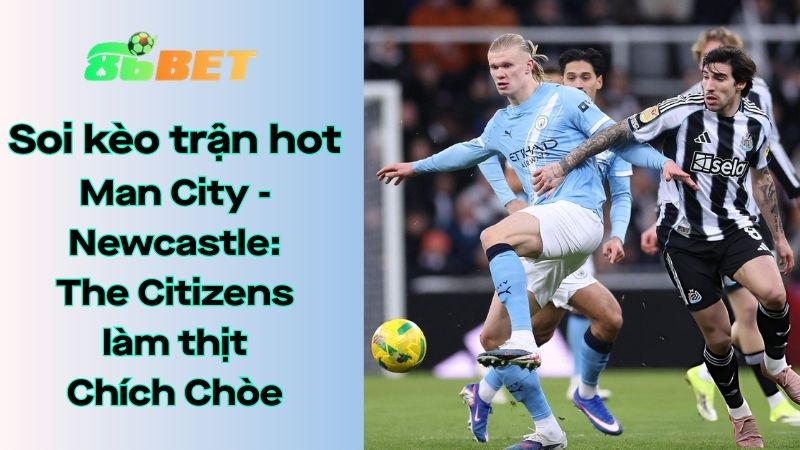 Soi kèo nhà cái 86BET Man City - Newcastle United: 03h00 - 22/02/2026 - Ngoại hạng Anh