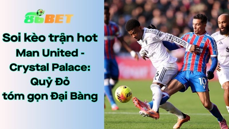 Soi kèo nhà cái 86BET Man United – Crystal Palace: 21h00 – 01/03/2026 – Ngoại hạng Anh