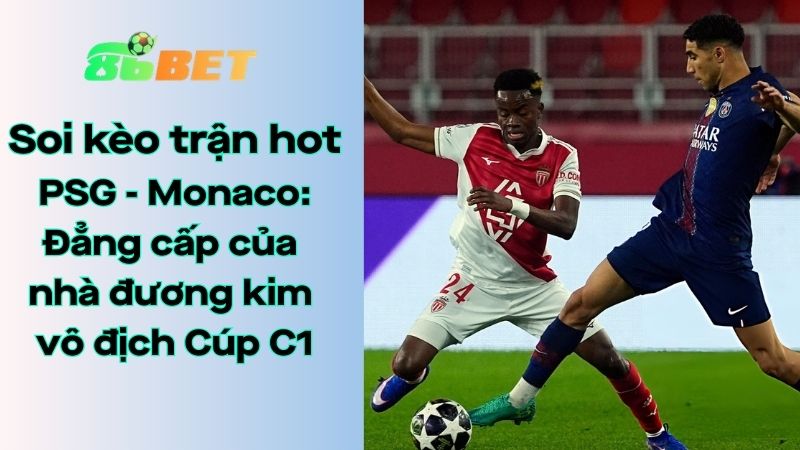 Soi kèo nhà cái 86BET PSG – Monaco: 03h00 – 26/02/2026 – Champions League