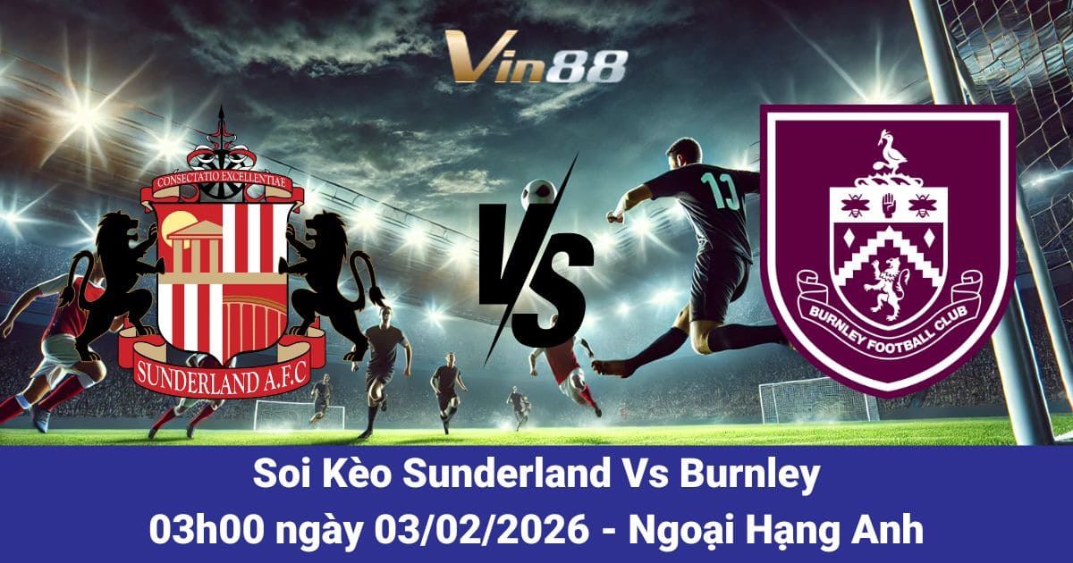 Soi Kèo Sunderland Vs Burnley Ngày 03/02/2026 | Vòng 24 Ngoại Hạng Anh