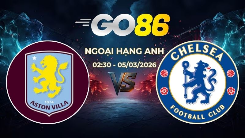Nhận định Soi Kèo Aston Villa vs Chelsea 02h30 Ngày 05/03 – Ngoại Hạng Anh