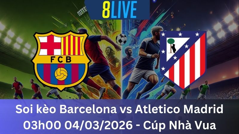 Soi kèo Barcelona vs Atletico Madrid 03h00 04/03/2026 – Cúp Nhà Vua