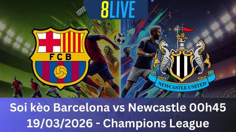 Soi kèo Barcelona vs Newcastle 00h45 19/03/2026 - Champions League