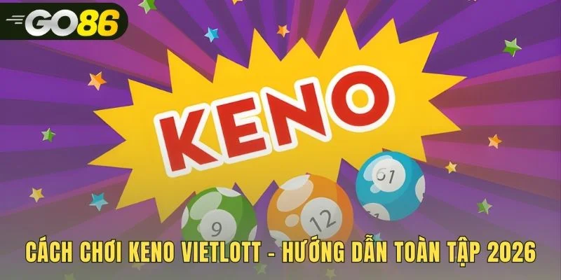 Hướng dẫn cách chơi xổ số keno linh hoạt và nhanh gọn