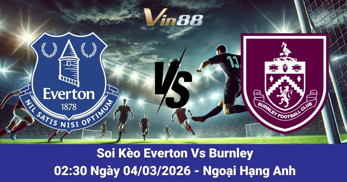 Soi Kèo Everton Vs Burnley Ngày 04/03/2026