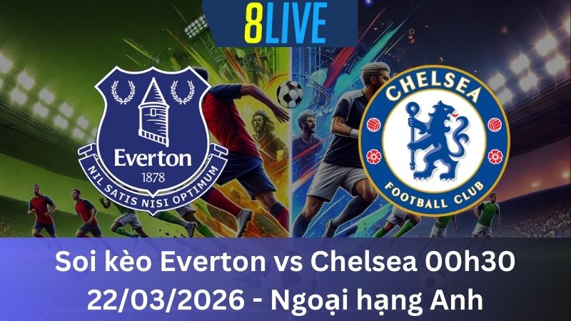 Soi kèo Everton vs Chelsea 00h30 22/03/2026 - Ngoại hạng Anh
