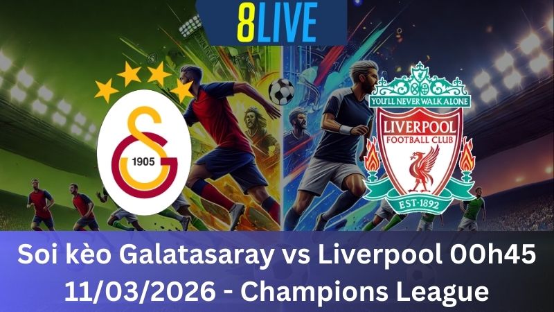 Soi kèo Galatasaray vs Liverpool 00h45 11/03/2026 – Champions League