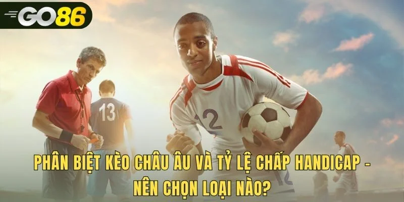 So sánh kèo châu âu và Handicap qua yếu tố tỷ lệ chấp
