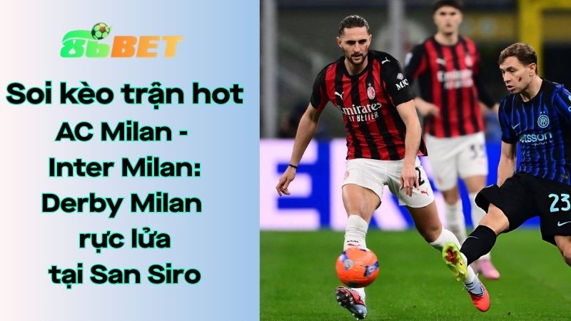 Soi kèo nhà cái 86BET AC Milan – Inter Milan: 02h45 – 09/03/2026 – Serie A