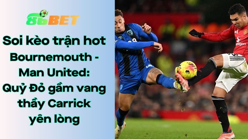 Soi kèo nhà cái 86BET Bournemouth - Man United: 03h00 - 21/03/2026 - Ngoại hạng Anh