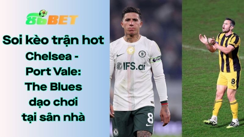 Soi kèo nhà cái 86BET Chelsea - Port Vale: 23h15 - 04/04/2026 - FA Cup