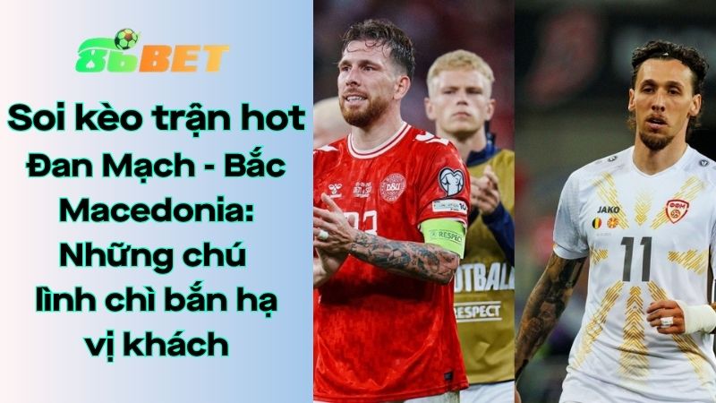 Soi kèo nhà cái 86BET Đan Mạch – Bắc Macedonia: 02h45 – 27/03/2026 – Vòng loại World Cup 2026
