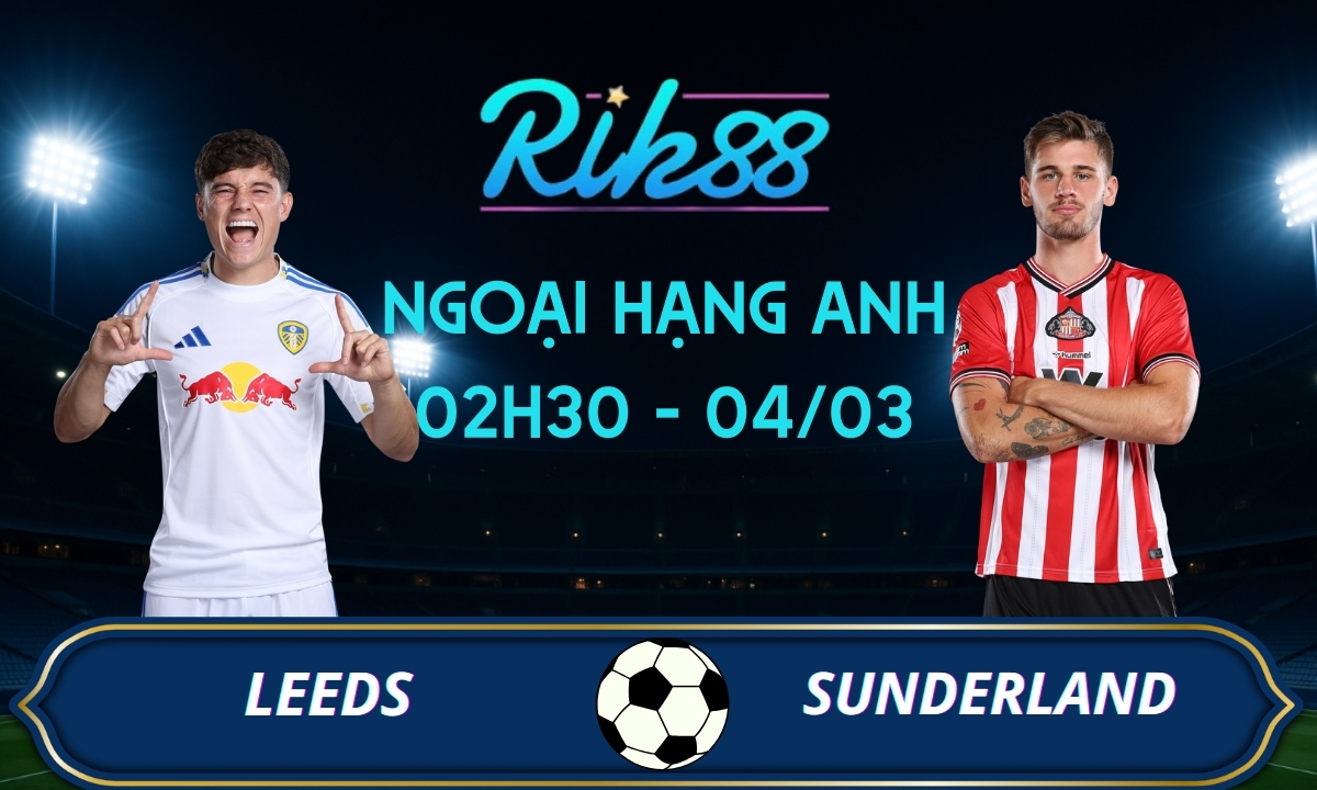 Soi kèo Leeds vs Sunderland – 02h30 ngày 04/03/2026 – Ngoại Hạng Anh