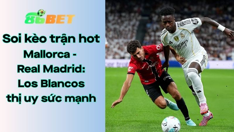 Soi kèo nhà cái 86BET Mallorca – Real Madrid: 21h15 – 04/04/2026 – LaLiga