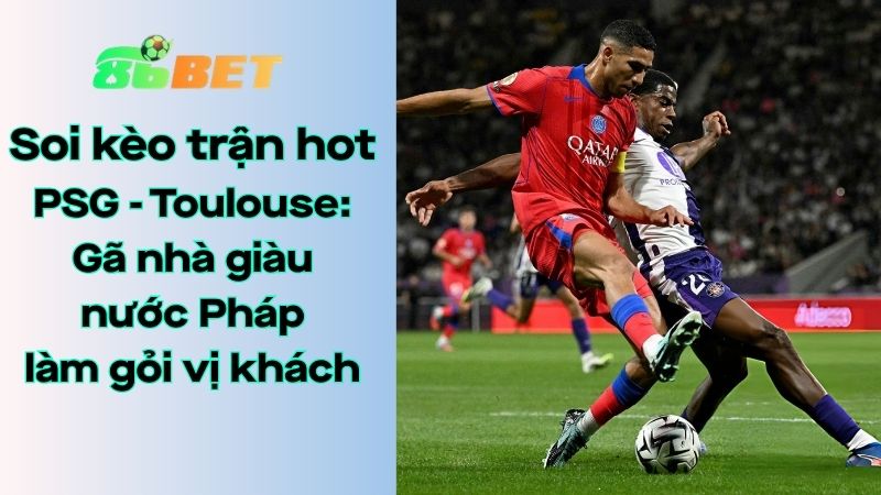 Soi kèo nhà cái 86BET PSG – Toulouse: 01h45 – 04/04/2026 – Ligue 1