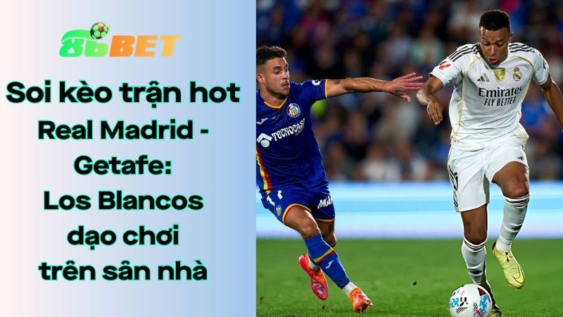 Soi kèo nhà cái 86BET Real Madrid - Getafe: 03h00 - 03/03/2026 - LaLiga