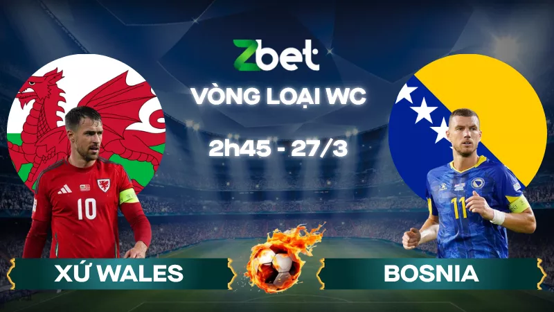 Nhận định soi kèo Wales vs Bosnia – 02h45 27/03/2026 – Vòng loại WC