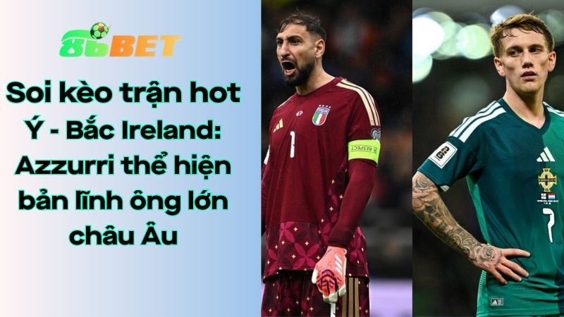 Soi kèo nhà cái 86BET Ý – Bắc Ireland: 02h45 – 27/03/2026 – Vòng loại World Cup 2026