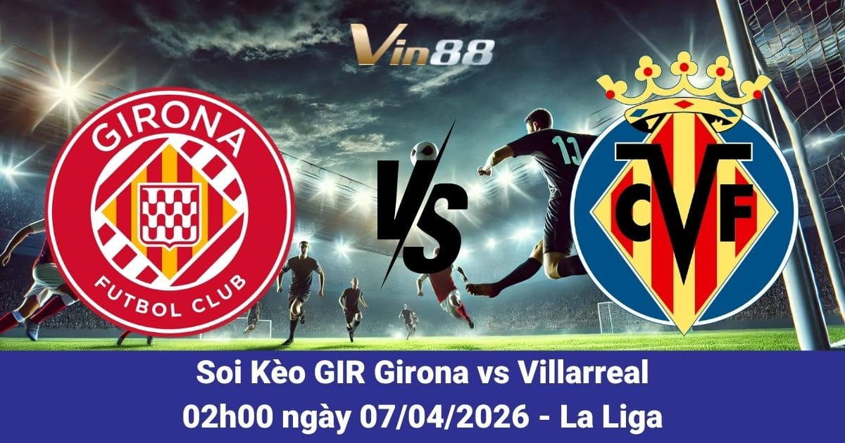 Soi Kèo Girona Vs Villarreal Ngày 07/04/2026