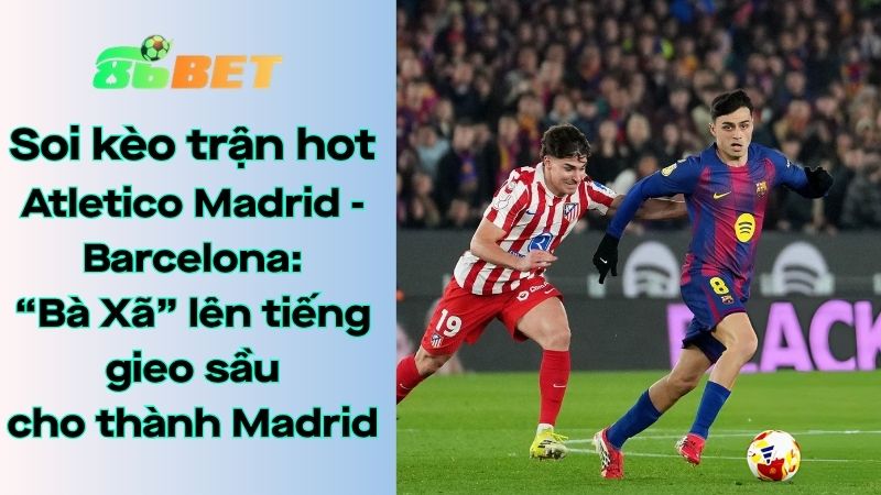 Soi kèo nhà cái 86BET Atletico Madrid – Barcelona: 02h00 – 05/04/2026 – LaLiga